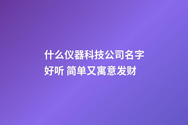 什么仪器科技公司名字好听 简单又寓意发财-第1张-公司起名-玄机派
